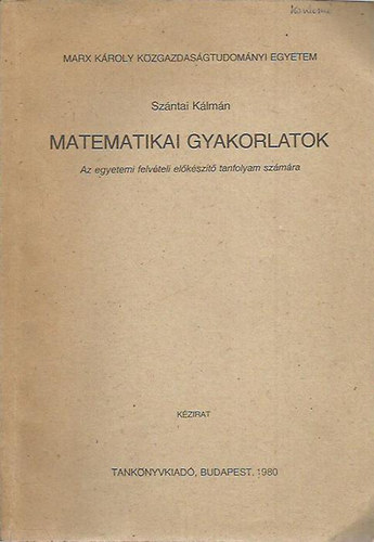 Szntai Klmn - Matematikai gyakorlatok  ( Az egyetemi felvteli elkszt tanfolyam szmra )