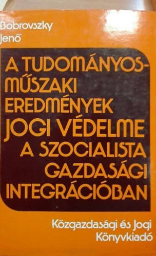 Bobrovszky Jen - A tudomnyos-mszaki eredmnyek jogi vdelme a szocialista gazdasgi integrciban