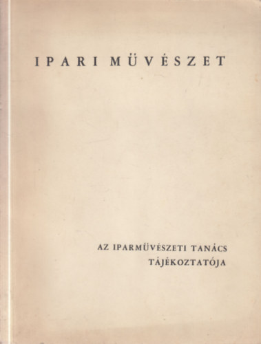 Koczogh �kos  (szerk.) - Ipari m�v�szet (Az Iparm�v�szeti Tan�cs t�j�koztat�ja 1.)