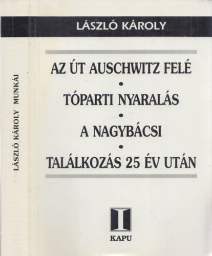Lszl Kroly - Az t Auschwitz fel - Tparti nyarals - A nagybcsi - Tallkozs 25 v utn