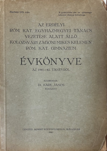 Dr. Karl Jnos - Erdlyi rm. kat. egyhzmegyei tancs vezetse alatt ll kolozsvri zgoni Mikes Kelemen rm. kat. gimnzium vknyve az 1941-42. tanvbl