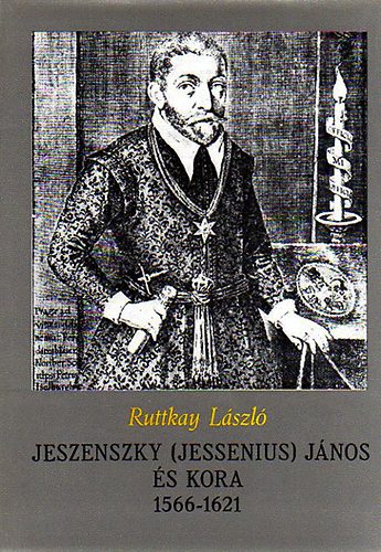 Ruttkay László - Jeszenszky (Jessenius) János és kora 1566-1621