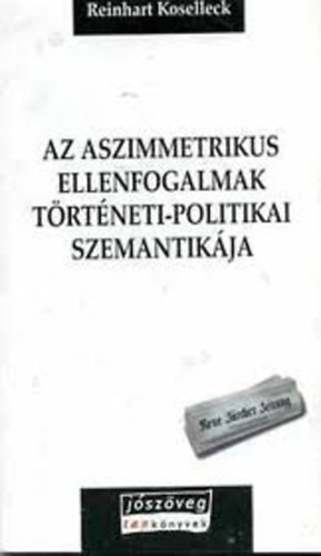 Reinhart Koselleck - Az aszimetrikus ellenfogalmak történeti-politikai szemantikája