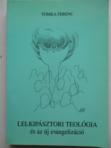 Tomka Ferenc - Lelkipásztori Teológia és az új evangelizáció. Egyházunk helyzete és küldetése a harmadik évezred elején. (lelkipásztori Teológia I.) 4. kiadás.