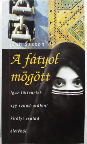 Jean Sasson - A fátyol mögött IGAZ TÖRTÉNETEK EGY SZAÚD-ARÁBIAI KIRÁLYI CSALÁD ÉLETÉBŐL