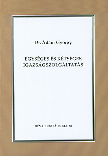 �d�m Gy�rgy - Egys�ges �s k�ts�ges igazs�gszolg�ltat�s