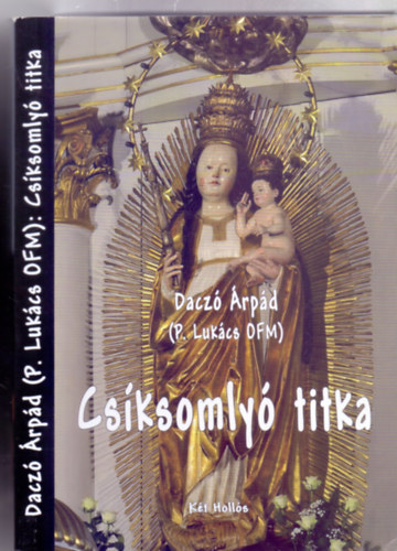 Daczó Árpád - Csíksomlyó titka - Mária-tisztelet a néphagyományokban