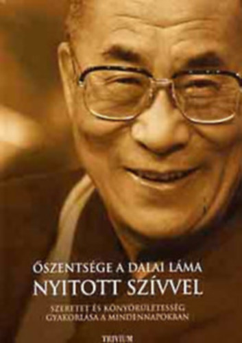 a Dalai L�ma �szents�ge - Nyitott sz�vvel - Szeretet �s k�ny�r�letess�g gyakorl�sa a mindennapokban