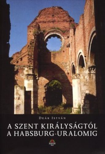 De�k Istv�n - A Szent Kir�lys�gt�l a Habsburg-uralomig