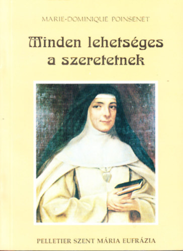 Marie-Dominique Poinsenet - Minden lehetséges a szeretetnek - Rose-Virginie Pelletier Szent Mária Eufrázia a Jó Pásztorról nevezett Intézmény alapítója