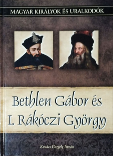 Kovcs Gergely Istvn - Bethlen Gbor s I. Rkczi Gyrgy (Magyar kirlyok s uralkodk 20.)