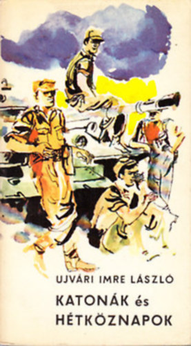 Ujvári Imre László - Katonák és hétköznapok