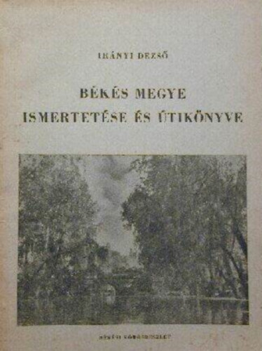 Irnyi Dezs - Bks megye ismertetse s tiknyve