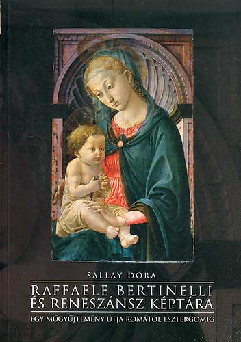 Sallay D�ra - Raffaele Bertinelli �s renesz�nsz k�pt�ra. Egy m�gy�jtem�ny �tja R�m�t�l Esztergomig