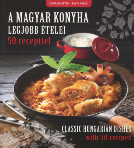 A magyar konyha legjobb �telei 50 recepttel - Classic Hungarian dishes with 50 recipes