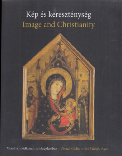 Bokody Pter - Kp s keresztnysg - Image and Christianity (Vizulis mdiumok a kzpkorban - Visual Media in the Middle Ages)