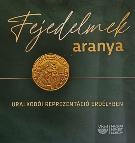 Szer.: Tóth Csaba - Fejedelmek aranya - Uralkodói reprezentáció Erdélyben