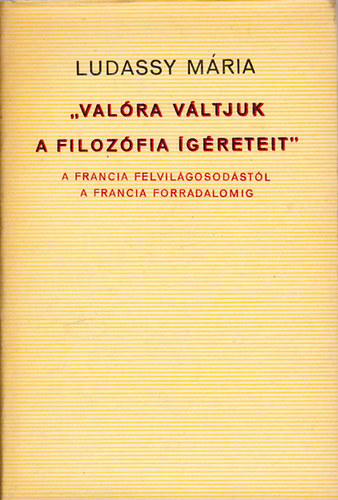 Ludassy Mria - "Valra vltjuk a filozfia greteit" A francia felvilgosodstl a francia forradalomig