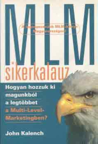 SZERZ� John Kalench - MLM-sikerkalauz HOGYAN HOZZUK KI MAGUNKB�L A LEGT�BBET A MULTI-LEVEL MARKETINGBEN?
