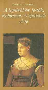 Giorgio Vasari - A legkivlbb festk, szobrszok s ptszek lete I-II.