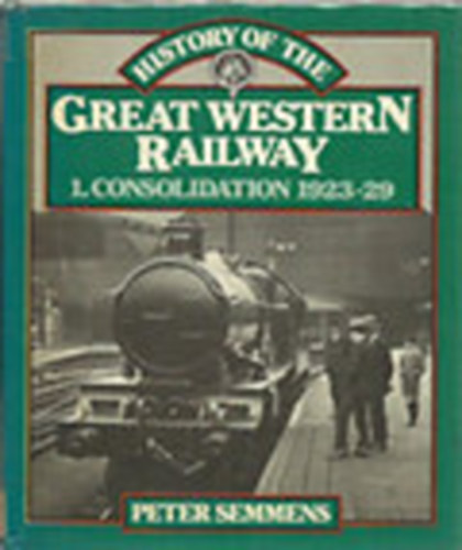 Peter Semmens - A History of the Great Western Railway - 1. Consolidation, 1923-29