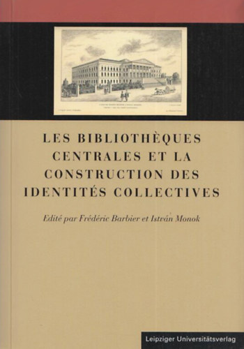 Frdric Barbier - Monok Istvn  (szerk.) - Les bibliotheques centrales et la construction des identites collectives