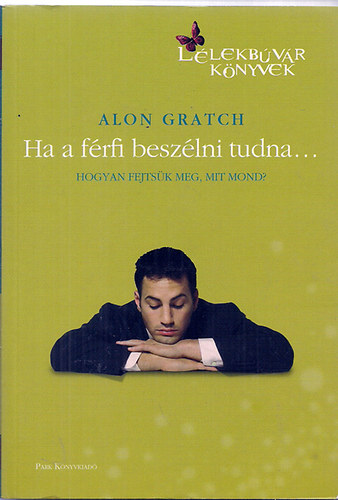 Alon Gratch - Ha a frfi beszlni tudna... - Hogyan fejtsk meg, mit mond?