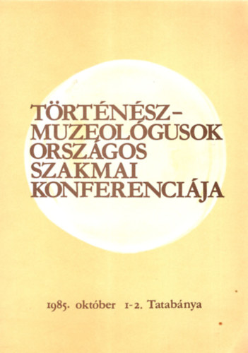 Frszn Molnr Anik  (szerk.) - Trtnsz muzeolgusok orszgos szakmai konferencija 1985. oktber 1-2. Tatabnya