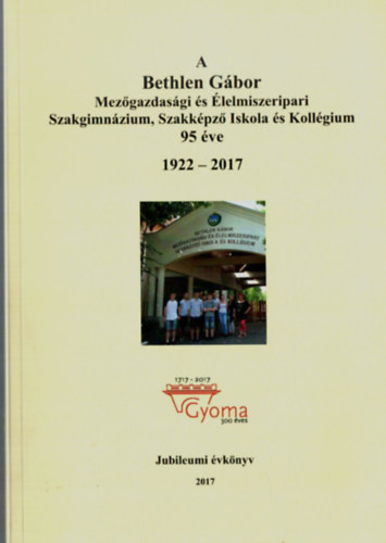 Babos L�szl� - A Bethlen G�bor Mez�gazdas�gi �s �lelmiszeripari Szakgimn�zium, Szakk�pz� Iskola �s Koll�gium 95 �ve. 1922-2017.