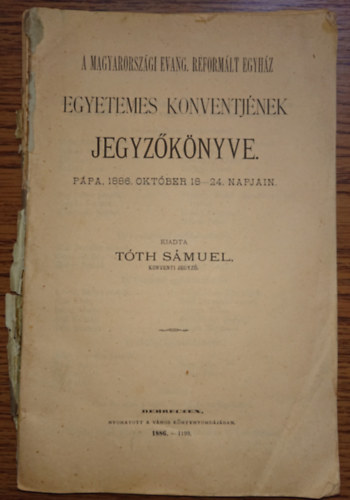 Tóth Sámuel (szerk) - A magyarországi Evang. Reformált Egyház Egyetemes Konventjének jegyzőkönyve - Pápa, 1886. október 18-24 napján