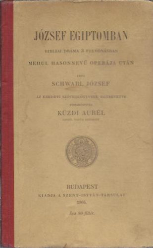 Schwabl J�zsef - J�zsef Egyiptomban - Bibliai dr�ma 3 felvon�sban (Mehul Hasonnev� oper�ja ut�n