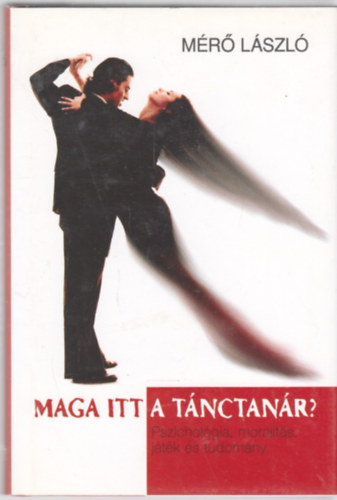 M�r� L�szl� - Maga itt a t�nctan�r? - Pszichol�gia, moralit�s, j�t�k �s tudom�ny