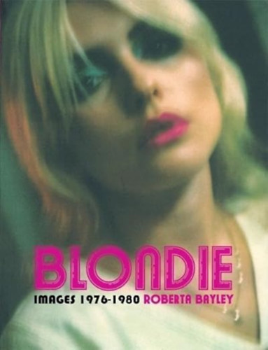 Roberta Bayley - Blondie Unseen 1976-1980