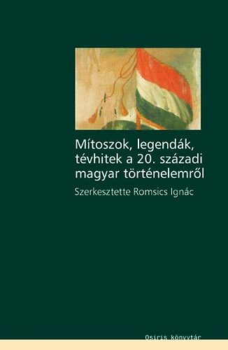 Romsics Ignc  (szerk.) - Mtoszok, legendk, tvhitek a 20. szzadi magyar trtnelemrl