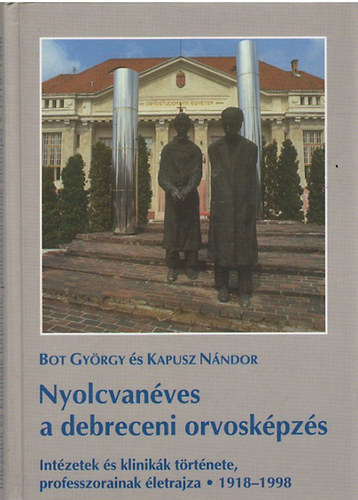 Bot Gyrgy - Kapusz Nndor - Nyolcvanves a debreceni orvoskpzs - Intzetek s klinikk trtnete, professzorainak letrajza 1918-1998