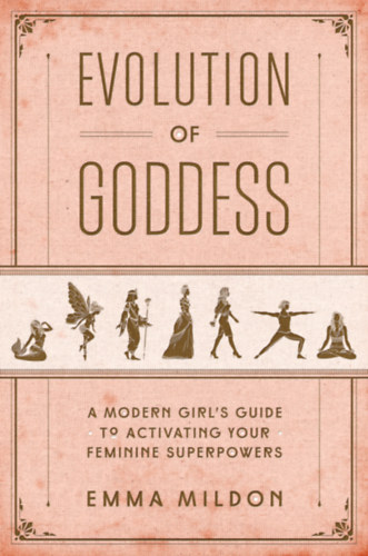 Emma Mildon - Evolution of Goddess: A Modern Girl's Guide to Activating Your Feminine Superpowers (Enliven Books)