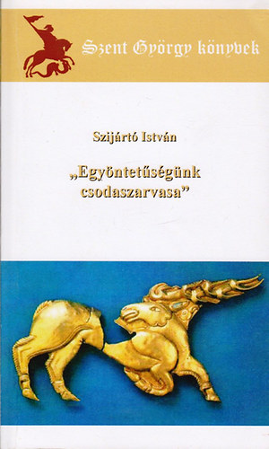 Szij�rt� Istv�n - "Egy�ntet�s�g�nk csodaszarvasa" / Szent Gy�rgy k�nyvek /