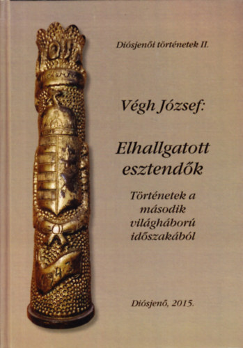 Vgh Jzsef - Elhallgatott esztendk: Trtnetek a II. vilghbor idszakbl (Disjeni trtnetek II.)