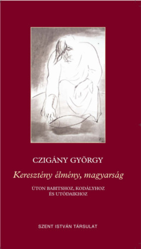 Czigny Gyrgy - Keresztny lmny, magyarsg - ton Babitshoz, Kodlyhoz s utdaihoz