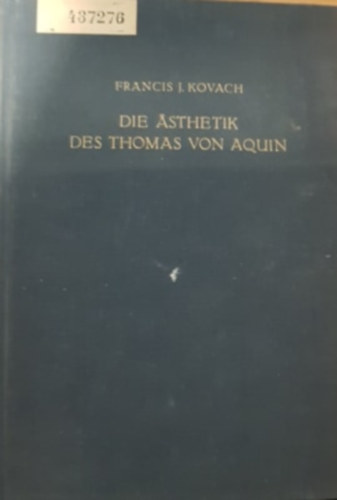 Francis J. Kovach - Die �sthetik des Thomas von Aquin: Eine genetische und systematische Analyse - Aquin�i Szent Tam�s eszt�tik�ja: genetikai �s szisztematikus elemz�s
