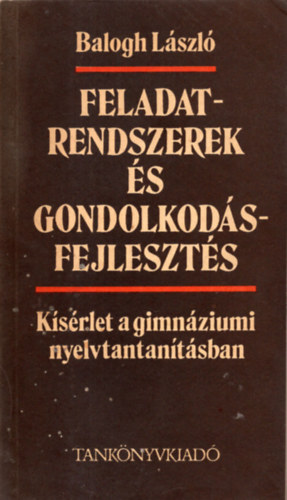 Balogh L�szl� - Feladatrendszerek �s gondolkod�sfejleszt�s: K�s�rlet a gimn�ziumi nyelvtan�t�sban