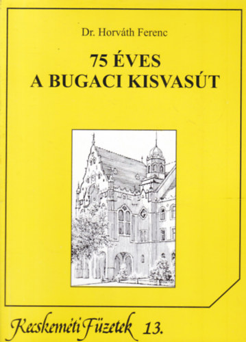 Dr. Horv�th Ferenc - 75 �ves a bugaci kisvas�t (Kecskem�ti F�zetek 13.)