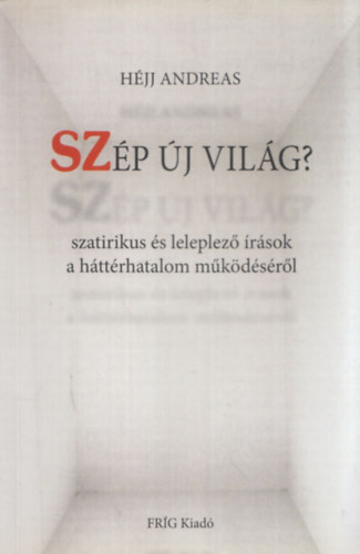 H�jj Andreas - Sz�p �j vil�g? (Szatirikus �s leleplez� �r�sok a h�tt�rhatalom m�k�d�s�r�l) (dedik�lt)