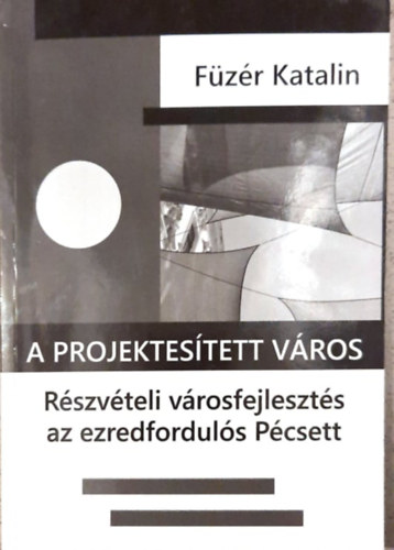 Fzr Katalin - A projektestett vros - Rszvteli vrosfejleszts az ezredforduls Pcsett