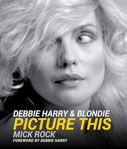Mick Rock - Debbie Harry & Blondie: Picture This