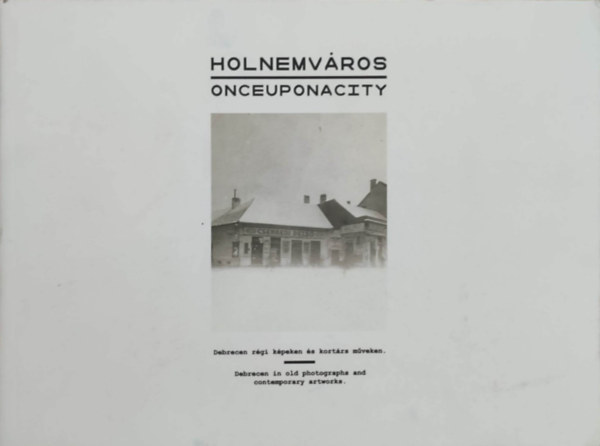 Holnemv�ros / Onceuponacity - Debrecen r�gi k�peken �s kort�rs m�veken