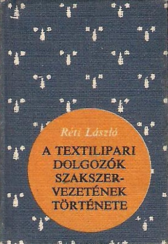 R�ti L�szl� - A Textilipari Dolgoz�k Szakszervezet�nek t�rt�nete (Minik�nyv)