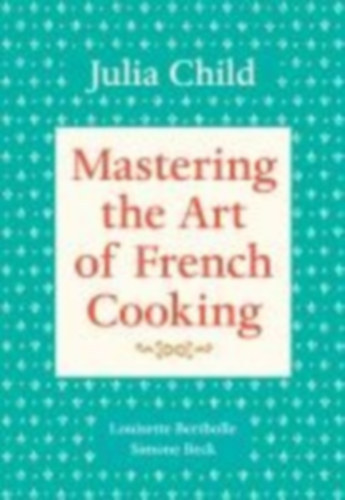 Julia Child - Mastering the Art of French Cooking