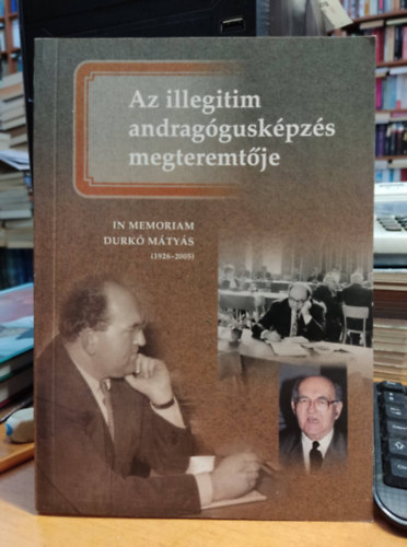 Balipap Ferenc  (szerk.) - Az illegitim andrag�gusk�pz�s megteremt�je - In memoriam Durk� M�ty�s (1926-2005)