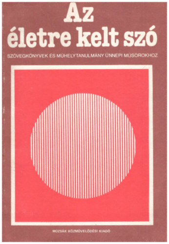 Az �letre kelt sz� - Sz�vegk�nyvek �s m�helytanulm�ny �nnepi m�sorokhoz